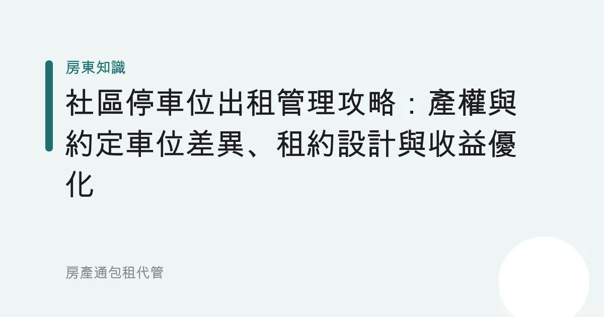 社區停車位出租管理攻略：產權與約定車位差異、租約設計與收益優化