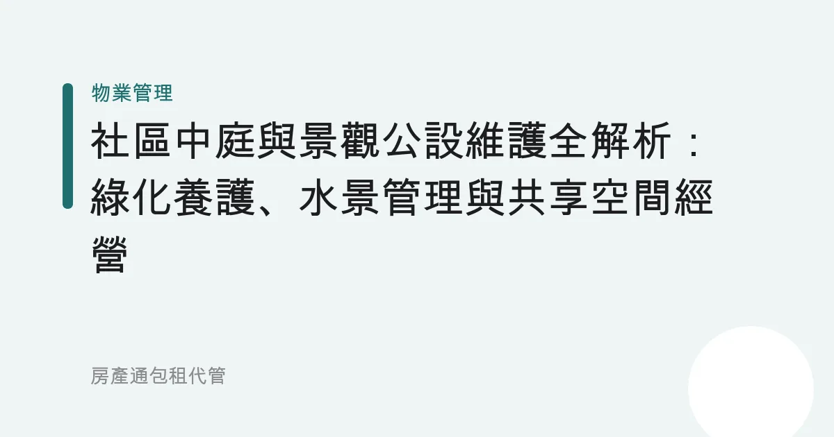 社區中庭與景觀公設維護全解析：綠化養護、水景管理與共享空間經營