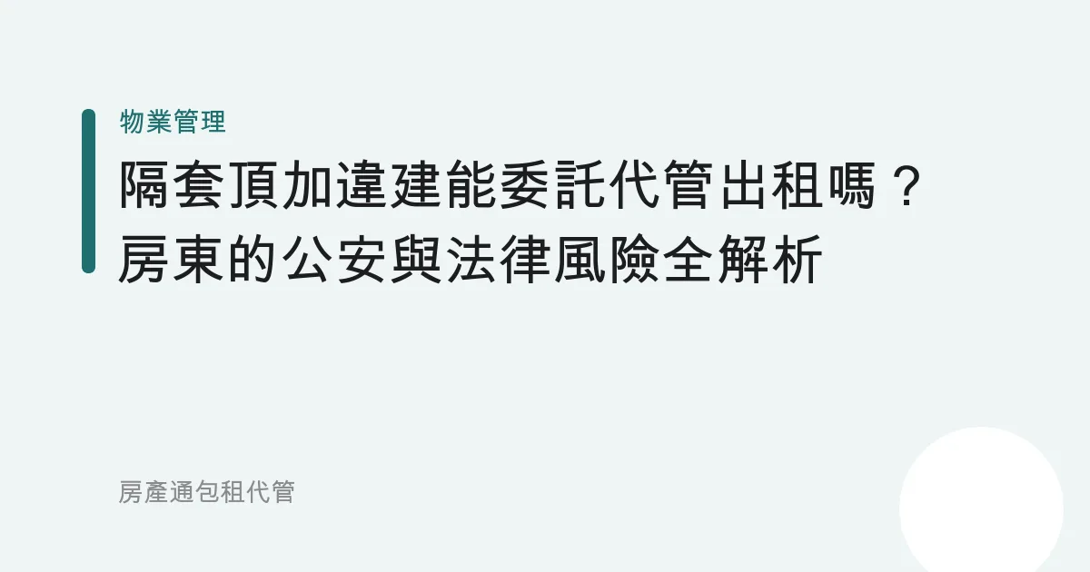 隔套頂加違建能委託代管出租嗎？房東的公安與法律風險全解析