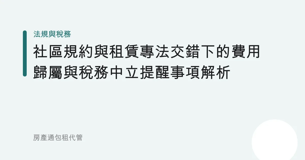 社區規約與租賃專法交錯下的費用歸屬與稅務中立提醒事項解析